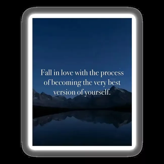 Fall in love with the process of becoming the very best version of yourself.