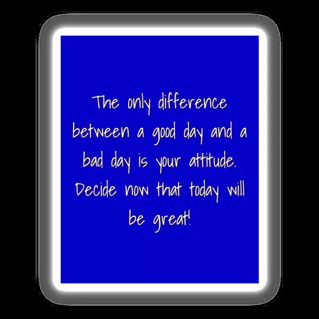 The only difference between a good day and a bad day is your attitude. Decide now that today will be great!