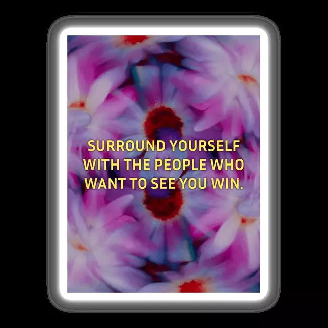 Surround yourself with the people who want to see you win.