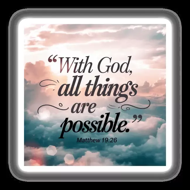 With God, all things are possible. Matthew 19:26
