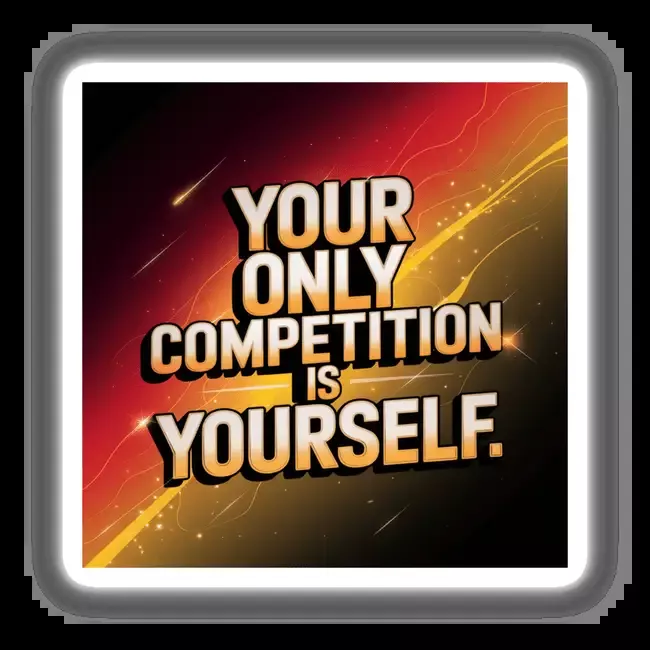 Your only competition is yourself